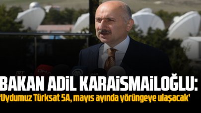 Bakan Adil Karaismailoğlu: 'Uydumuz Türksat 5A, mayıs ayında yörüngeye ulaşacak'