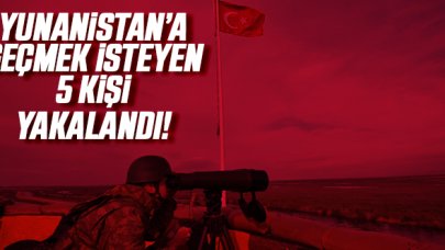 Yunanistan'a geçmeye çalışan 5 kişi yakalandı!