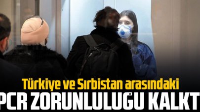 Türkiye ve Sırbistan arasındaki PCR zorunluluğu kaldırıldı