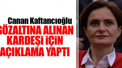 CHP'li Canan Kaftancıoğlu'ndan gözaltındaki kardeşi hakkında açıklama: Güveni kötüye kullanmamıştır diyemem
