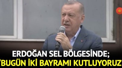 Cumhurbaşkanı Recep Tayyip Erdoğan sel bölgesinde: Bugün iki bayramı bir arada kutluyoruz