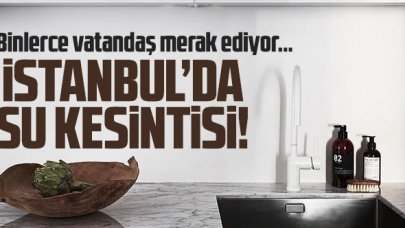 6 Ağustos Cuma İSKİ İstanbul su kesintisi listesi | Sular ne zaman gelecek?