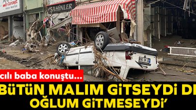Oğlunu selde yitiren Cemal Akın: Bütün malım gitseydi de oğlum gitmeseydi