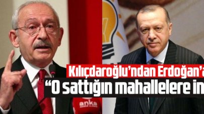 Kılıçdaroğlu'ndan Erdoğan'a: O sattığın mahallelere in, görürsün!