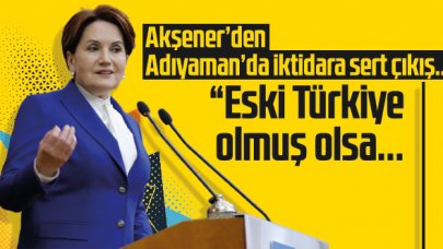 Meral Akşener'den Adıyaman'da iktidara çıkış: Eski Türkiye olmuş olsa...