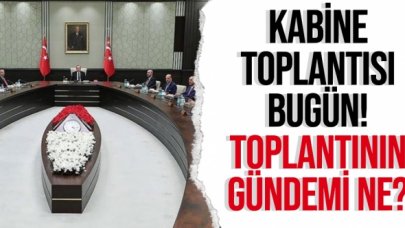 Kabine bugün toplanıyor! Toplantının gündemi ve konuşulacaklar