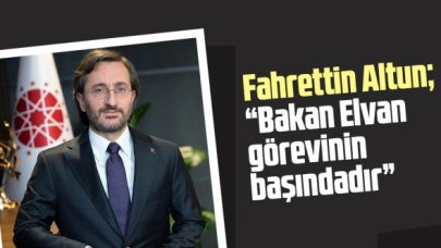 İletişim Başkanı Altun: Bakan Elvan görevinin başındadır