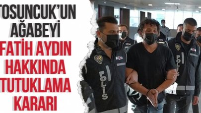 Tosuncuk'un ağabeyi Fatih Aydın hakkında tutuklama kararı