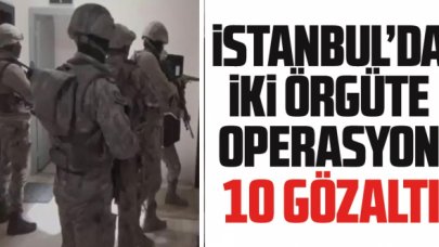 İstanbul'da iki örgüte operasyon: 10 gözaltı