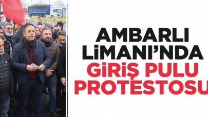 Ambarlı Limanı'nda giriş pulu protestosu