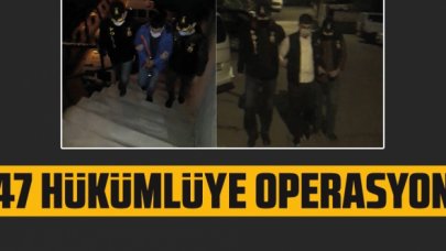 47 hükümlü polis operasyonuyla yakalandı