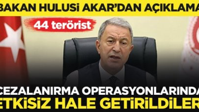 Bakan Akar açıkladı: Cezalandırma operasyonu ile 44 terörist etkisiz hale getirildi