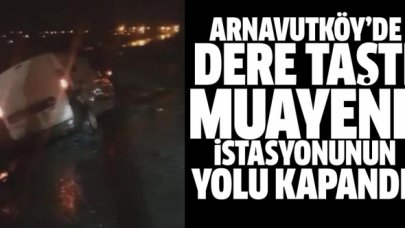 Arnavutköy'de dere taştı, araç muayene istasyonu yolu kapandı