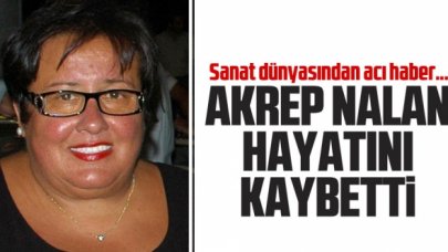 Akrep Nalan yaşamını yitirdi! Füsun Nalan Açın neden öldü?