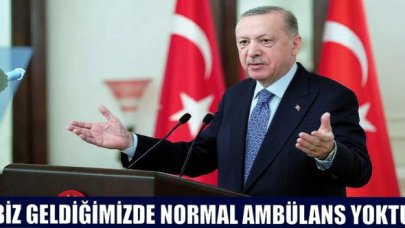 Erdoğan: Biz iktidara geldiğimizde normal ambülans yoktu