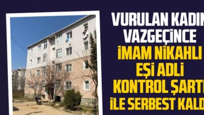 Vurulan kadın vazgeçti, dini nikahlı eşi adli kontrolle serbest kaldı