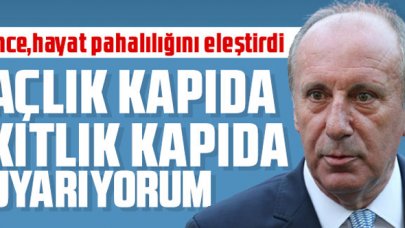 Muharrem İnce "Açlık kapıda, kıtlık kapıda uyarıyorum"