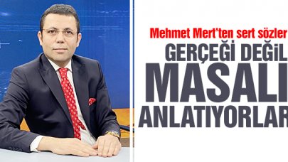 Mehmet Mert: Gerçeği değil masalı anlatıyorlar!