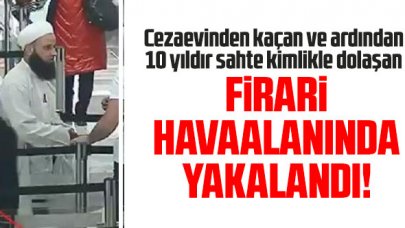 10 yıl sahte kimlikle dolaşan cezaevi firarisi İstanbul Havalimanı'nda yakalandı
