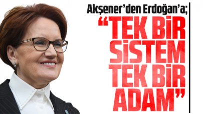 Meral Akşener: Tek bir sistem, tek bir adam