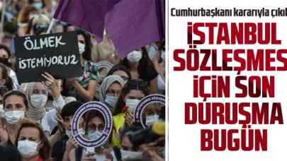 Cumhurbaşkanı kararıyla çıkılan İstanbul Sözleşmesi için son duruşma bugün