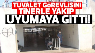 İstanbul'da tuvalet görevlisini tinerle yakıp uyumaya gitti!