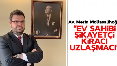 Av. Metin Mollasalihoğlu: Ev sahibi şikayetçi kiracı uzlaşmacı!