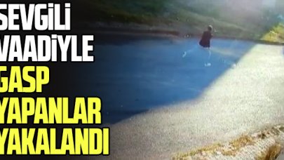 Sevgili olma vaadiyle gasp yapan şebeke yakalandı! Hem de bakın nasıl...