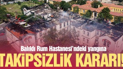 Balıklı Rum Hastanesi'ndeki yangına takipsizlik kararı