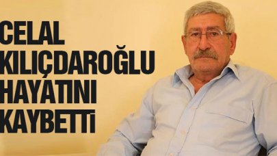 Celal Kılıçdaroğlu hayatını kaybetti