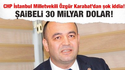 CHP İstanbul Milletvekili Özgür Karabat: Şaibeli 30 milyar dolar!