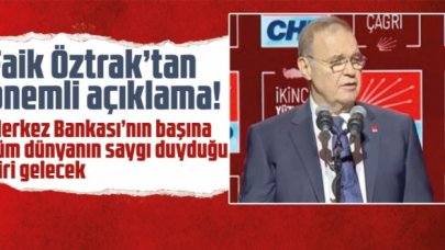 CHP Sözcüsü Faik Öztrak: Merkez Bankası’nın başına tüm dünyanın saygı duyduğu birisini atayacağız
