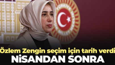 AK Parti Grup Başkanvekili Özlem Zengin: Nisandan sonra seçim olacak!