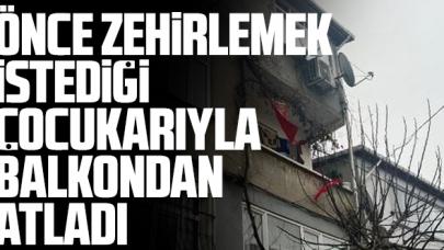Önce zehirlemek istedi sonra 2 çocuğuyla balkondan atladı!