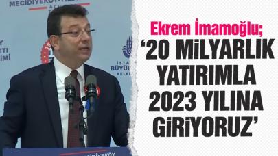 Ekrem İmamoğlu: 20 milyarlık yatırımla 2023 giriyoruz