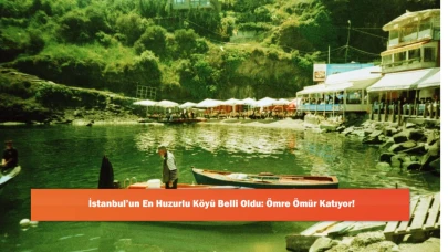 İstanbul’un En Huzurlu Köyü Belli Oldu: Ömre Ömür Katıyor!