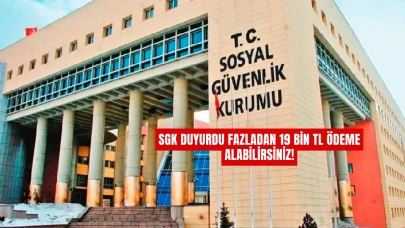 SGK Duyurdu Fazladan 19 Bin TL Ödeme Alabilirsiniz!