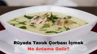 Rüyada Tavuk Çorbası İçmek Ne Anlama Gelir? Neye Delalet Eder?