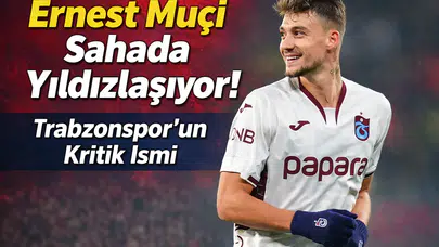 Ernest Muçi Sahada Yıldızlaşıyor, Trabzonspor’un Kritik İsmi