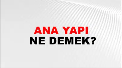 ANA YAPI NE DEMEK! Ana Yapı Birleşik Kelimesinin TDK Sözlük Anlamı Nedir?