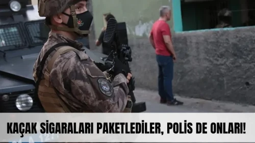Kaçak sigaraları paketlediler, polis de onları!