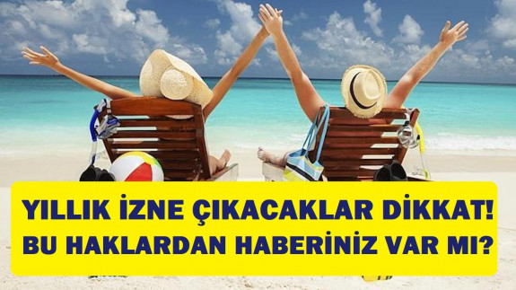 Yıllık izne çıkacaklar dikkat! Bu haktan haberiniz var mı?