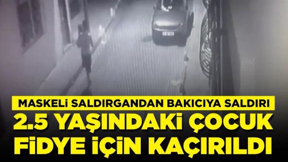 2.5 yaşındaki kız fidye için kaçırıldı