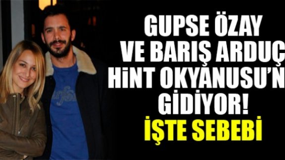 Gupse Özay ve Barış Arduç Hint Okyanusu'na gidiyor! Bakın neden?