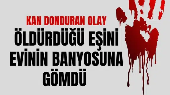 Kan donduran olay! Öldürdüğü eşini evinin banyosuna gömdü