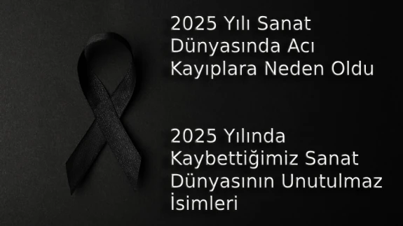 2025 Yılında Hangi Ünlüler Hayatını Kaybetti? 2025 Yılında Aramızdan Ayrılan Sanat Dünyasının Önemli İsimleri