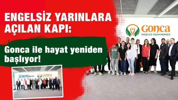 Engelsiz yarınlara açılan kapı: Gonca ile hayat yeniden başlıyor!