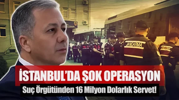 İstanbul’da şok operasyon: Suç örgütünden 16 milyon dolarlık servet!