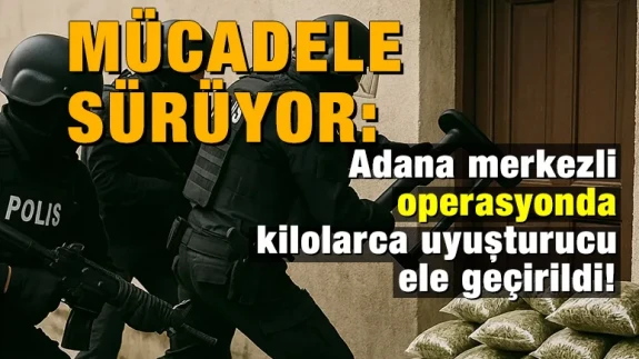 Mücadele sürüyor:Adana merkezli operasyonda kilolarca uyuşturucu ele geçirildi!