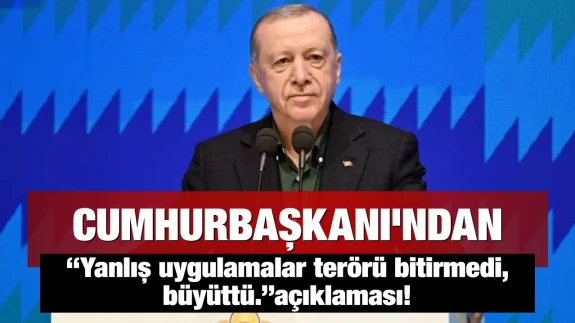 Cumhurbaşkanı'ndan “Yanlış uygulamalar terörü bitirmedi, büyüttü.”açıklaması!